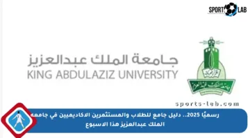 رسميًا 2025.. دليل جامع للطلاب والمستثمرين الأكاديميين في جامعة الملك عبدالعزيز هذا الأسبوع